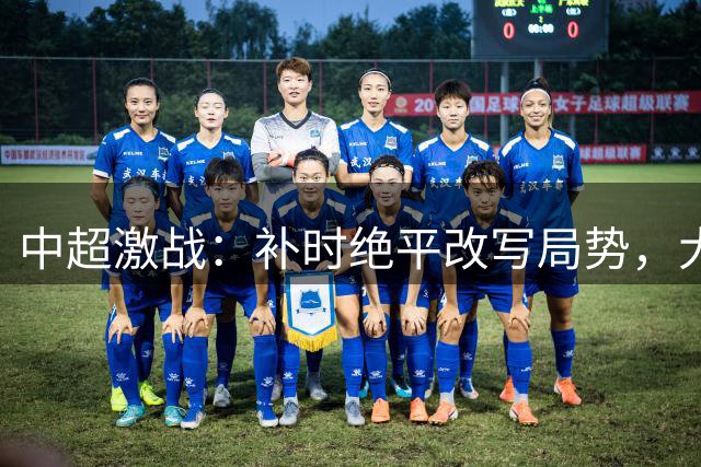 中超激战：补时绝平改写局势，大连痛失胜局