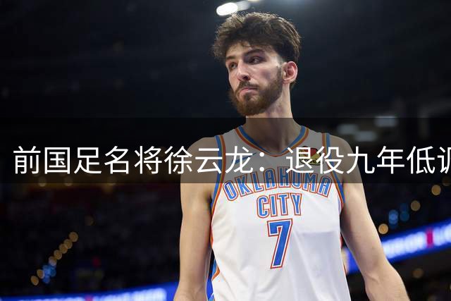 前国足名将徐云龙：退役九年低调生活 与妻子搭档拍戏