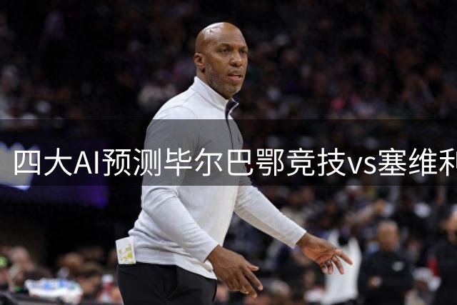 四大AI预测毕尔巴鄂竞技vs塞维利亚：四家均看好主队小胜