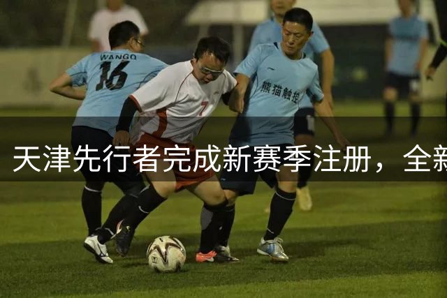 天津先行者完成新赛季注册，全新阵容迎战CBA