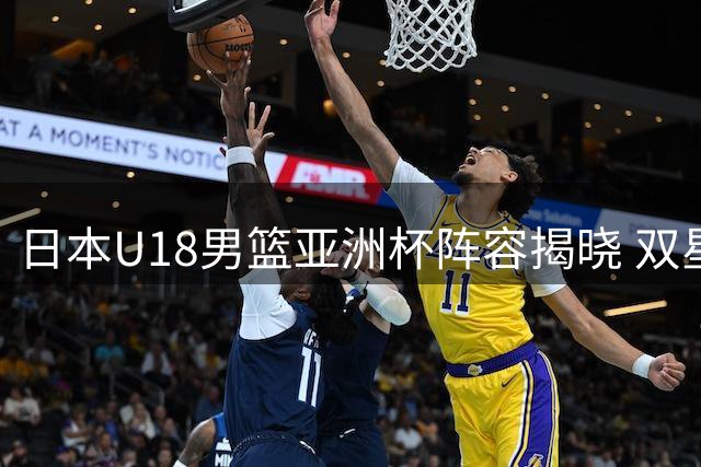 日本U18男篮亚洲杯阵容揭晓 双星领衔出征印度