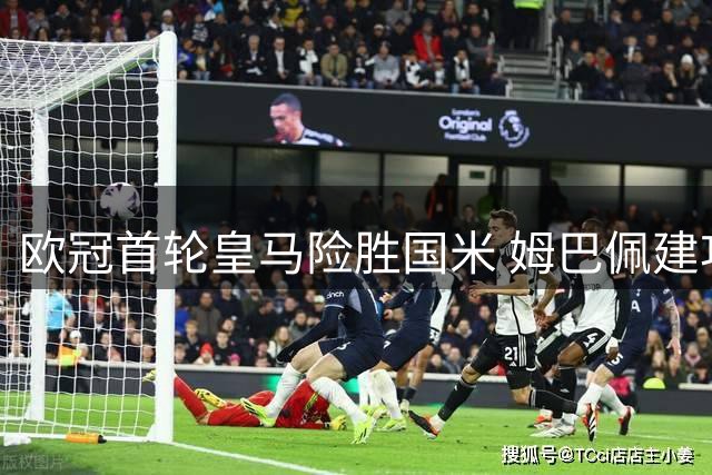 欧冠首轮皇马险胜国米 姆巴佩建功马丁内斯低级失误葬送好局