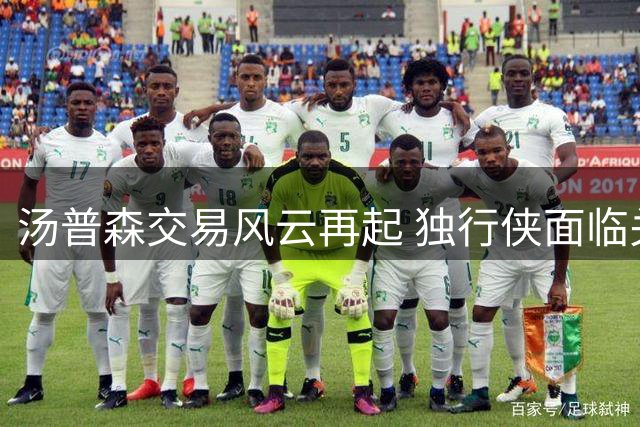 汤普森交易风云再起 独行侠面临关键抉择 勇士签约窗口期紧迫