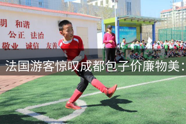 法国游客惊叹成都包子价廉物美：三笼仅46元难以置信