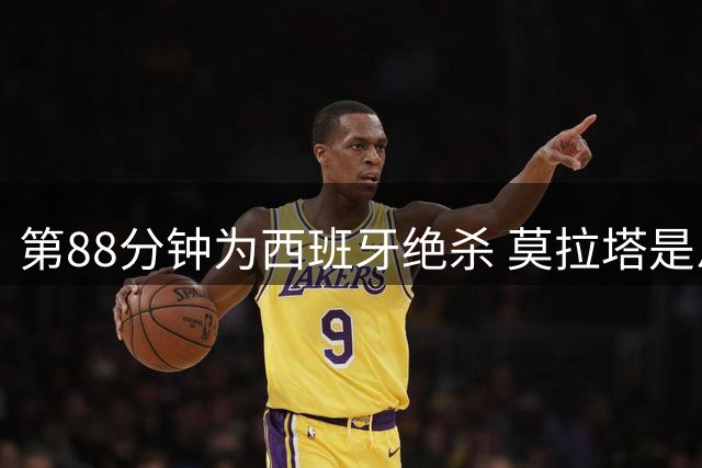 第88分钟为西班牙绝杀 莫拉塔是恩帅时代最佳射手