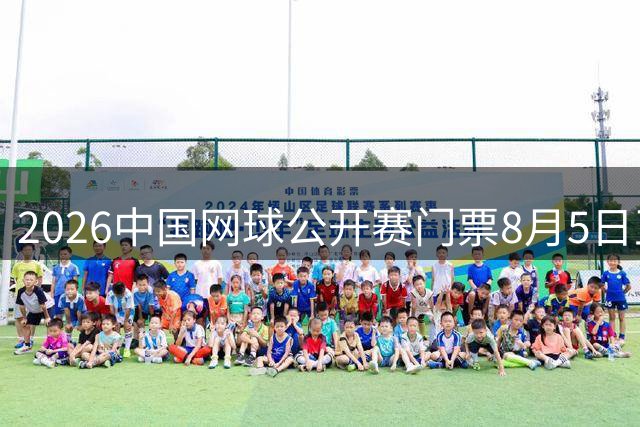 2026中国网球公开赛门票8月5日正式发售 球迷狂欢季即将开启