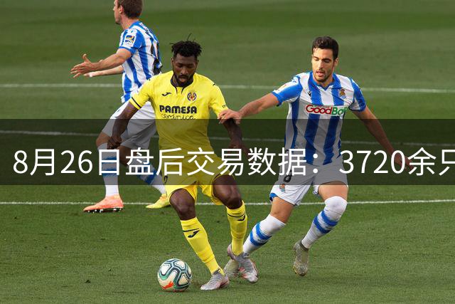 8月26日盘后交易数据：3720余只个股活跃，重点标的成交亮眼